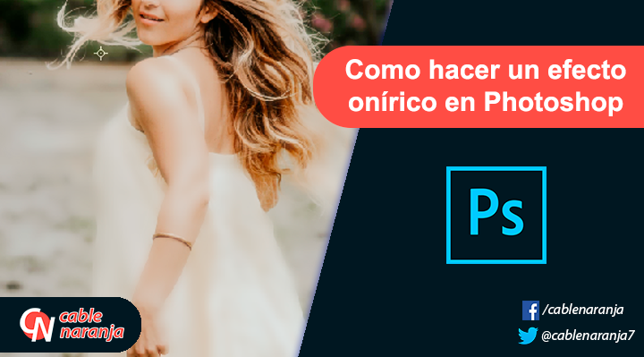 Como hacer un efecto onírico en Photoshop - CableNaranja